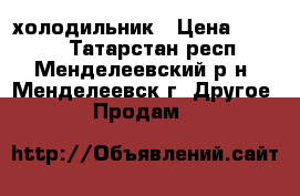 холодильник › Цена ­ 1 500 - Татарстан респ., Менделеевский р-н, Менделеевск г. Другое » Продам   